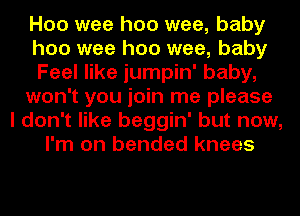 H00 wee hoo wee, baby
hoo wee hoo wee, baby
Feel like jumpin' baby,
won't you join me please
I don't like beggin' but now,
I'm on bended knees