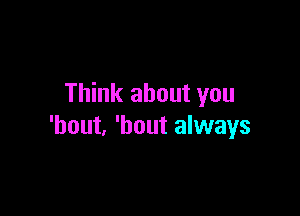 Think about you

'hout, 'hout always