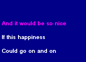 If this happiness

Could go on and on