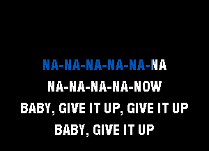 HA-NA-NA-NA-HA-HA

HA-NA-HA-NR-HOW
BABY, GIVE IT UP, GIVE IT UP
BABY, GIVE IT UP