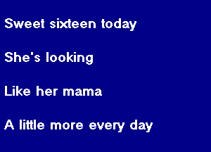 Sweet sixteen today
She's looking

Like her mama

A little more every day