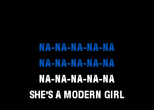 NA-HA-HA-NA-NA

NA-HA-HA-NA-NA
NA-HA-NA-NA-NA
SHE'S A MODERN GIRL