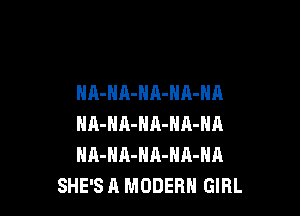 NA-HA-HA-NA-NA

NA-HA-HA-NA-NA
NA-HA-NA-NA-NA
SHE'S A MODERN GIRL
