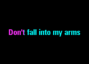 Don't fall into my arms