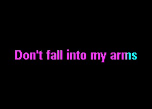 Don't fall into my arms