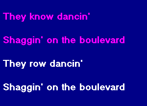 They row dancin'

Shaggin' on the boulevard