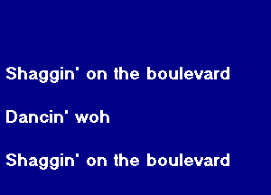 Shaggin' on the boulevard

Dancin' woh

Shaggin' on the boulevard