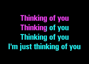 Thinking of you
Thinking of you

Thinking of you
I'm just thinking of you