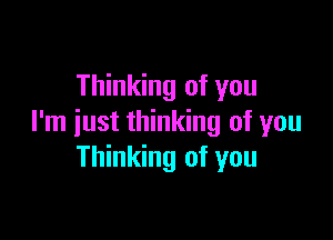 Thinking of you

I'm just thinking of you
Thinking of you