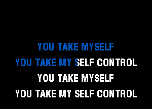 YOU TAKE MYSELF

YOU TAKE MY SELF CONTROL
YOU TAKE MYSELF

YOU TAKE MY SELF CONTROL