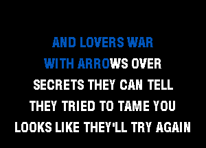 AND LOVERS WAR
WITH ARROWS OVER
SECRETS THEY CAN TELL
THEY TRIED TO TAME YOU
LOOKS LIKE THEY'LL TRY AGAIN