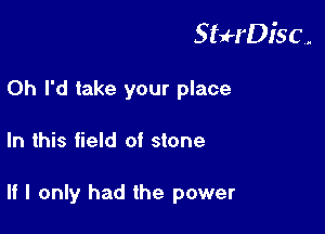 StuH'Disc.

0h I'd take your place
In this field of stone

If I only had the power