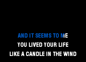 AND IT SEEMS TO ME
YOU LIVED YOUR LIFE
LIKE A CANDLE IN THE WIND