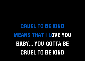 CBUEL TO BE KIND
MEANS THAT I LOVE YOU
BABY... YOU GOTTA BE

CRUEL TO BE KIND l