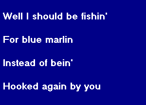 Well I should be fishin'

For blue marlin

Instead of bein'

Hooked again by you