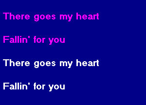 There goes my heart

Fallin' for you