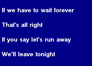 II we have to wait forever

That's all right

If you say let's run away

We'll leave tonight
