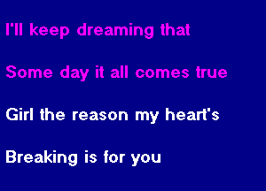 Girl the reason my heart's

Breaking is for you