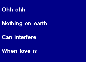 Ohh Ohh

Nothing on eanh

Can interfere

When love is