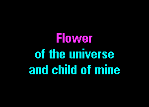 Flower

of the universe
and child of mine