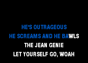 HE'S OUTRAGEOUS
HE SCREAMS AND HE BAWLS
THE JEAN GEHIE
LET YOURSELF GO, WOAH