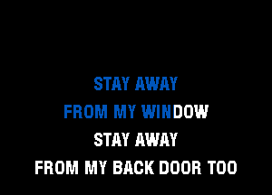 STAY AWAY

FROM MY WINDOW
STAY AWAY
FROM MY BACK DOOR T00