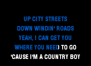 UP CITY STREETS
DOWN WINDIN' ROADS
YEAH, I CAN GET YOU

WHERE YOU NEED TO GO

'CAUSE I'M A COUNTRY BOY l