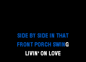 SIDE BY SIDE IH THAT
FRONT PORCH SWING
LWIH' 0 LOVE
