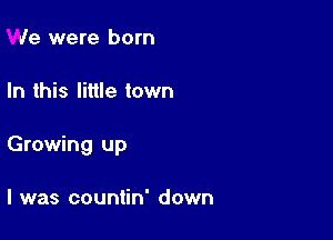 We were born

In this little town

Growing up

I was countin' down