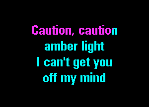 Cau on.cau on
amber light

I can't get you
off my mind