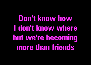 Don't know how
I don't know where

but we're becoming
more than friends