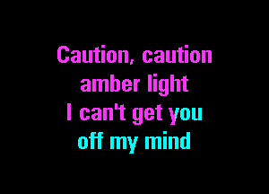 Cau on.cau on
amber light

I can't get you
off my mind