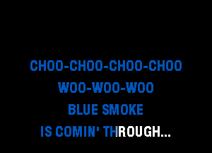 CHDO-CHOO-OHOD-OHOO

WOO-WOD-WOO
BLUE SMOKE
IS COMIN' THROUGH...