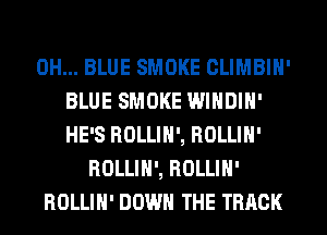 0H... BLUE SMOKE CLIMBIH'
BLUE SMOKE WINDIH'
HE'S ROLLIH', ROLLIH'
ROLLIH', ROLLIH'
ROLLIH' DOWN THE TRACK