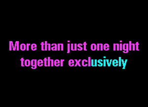 More than just one night

together exclusively
