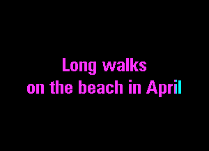 Long walks

on the beach in April