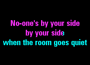 No-one's by your side

by your side
when the room goes quiet