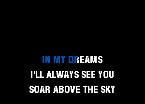 IN MY DREAMS
I'LL ALWAYS SEE YOU
SURF! ABOVE THE SKY