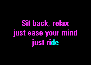 Sit back, relax

just ease your mind
iust ride