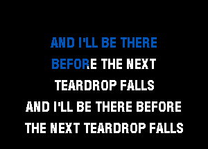 AND I'LL BE THERE
BEFORE THE NEXT
TEARDROP FALLS
AND I'LL BE THERE BEFORE
THE NEXT TEARDROP FALLS