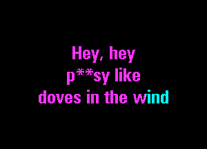 Hey,hey

pmsy like
doves in the wind
