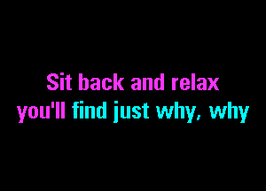 Sit back and relax

you'll find just why, why