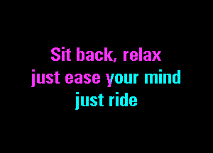 Sit back, relax

just ease your mind
iust ride