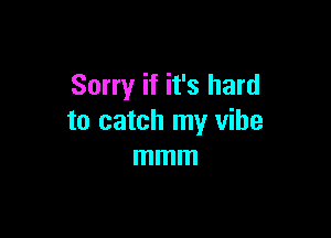 Sorry if it's hard

to catch my vibe
mmm