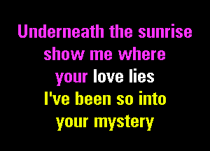 Underneath the sunrise
show me where

your love lies
I've been so into
your mystery