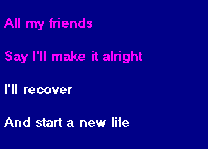I'll recover

And start a new life