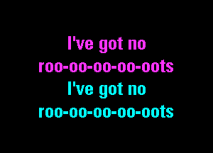 I've got no
roo-oo-oo-oo-oots

I've got no
roo-oo-oo-oo-oots