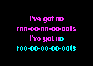 I've got no
roo-oo-oo-oo-oots

I've got no
roo-oo-oo-oo-oots