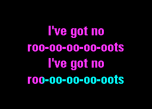 I've got no
roo-oo-oo-oo-oots

I've got no
roo-oo-oo-oo-oots