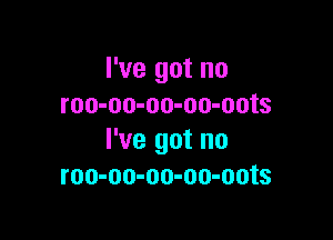 I've got no
roo-oo-oo-oo-oots

I've got no
roo-oo-oo-oo-oots